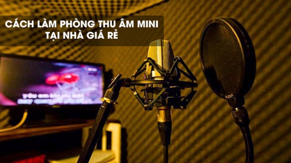 Hướng dẫn cách làm phòng thu âm tại nhà